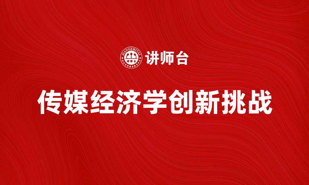 文章传媒经济学在数字时代的创新与挑战解析的缩略图