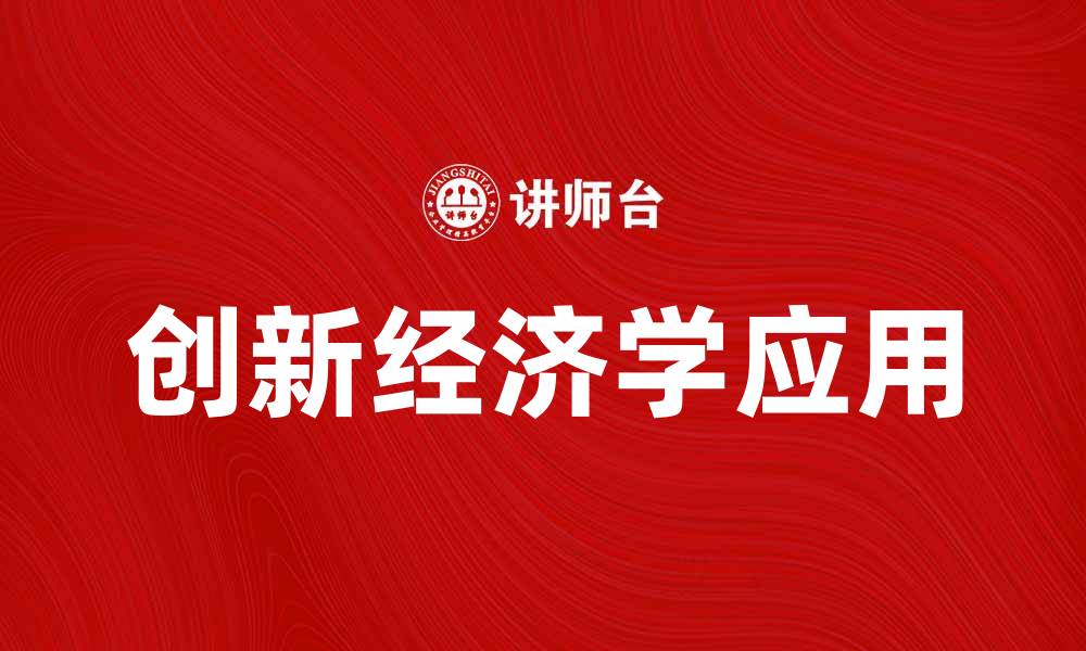 文章探索创新经济学在现代产业中的应用与价值的缩略图