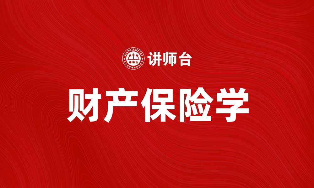 文章深入浅出解析财产保险学的关键概念与应用的缩略图