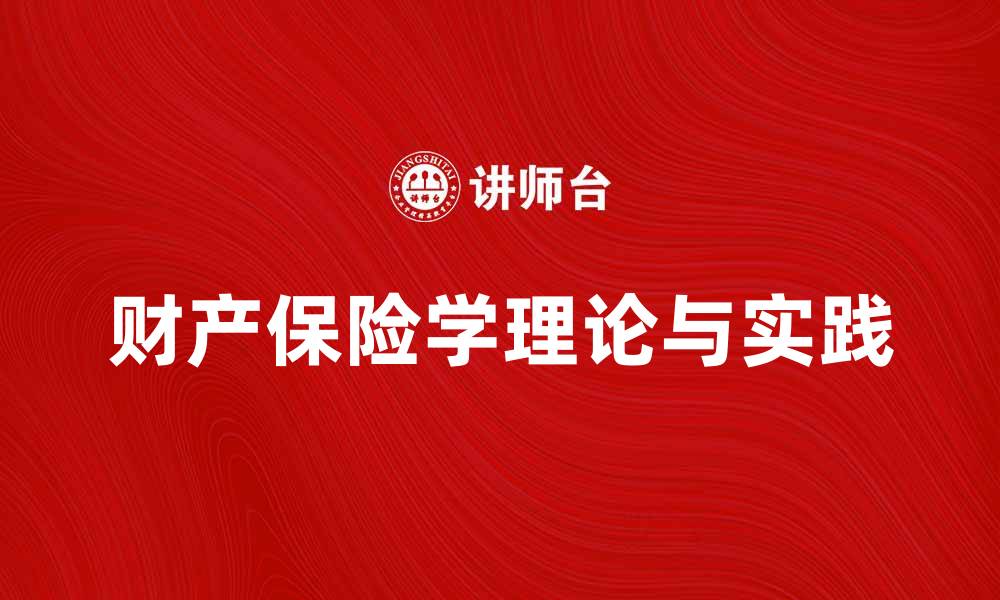 文章深入探讨财产保险学的基本理论与实践应用的缩略图