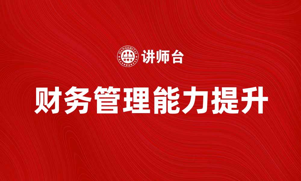 文章财务会计学：全面提升企业财务管理能力的缩略图