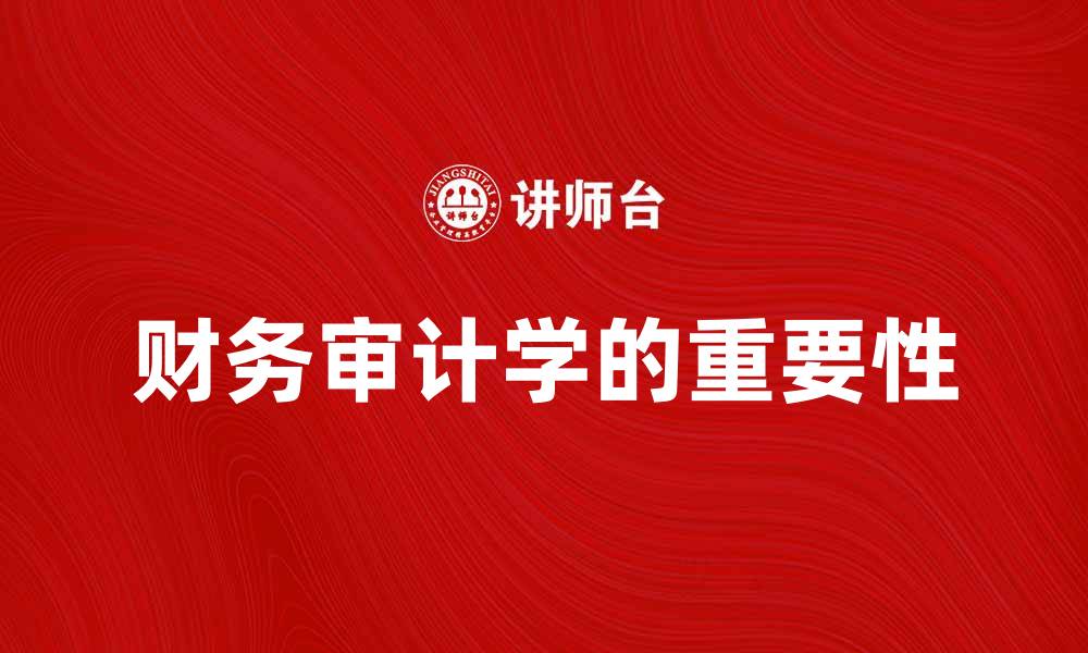 文章财务审计学的重要性及其在企业管理中的应用的缩略图