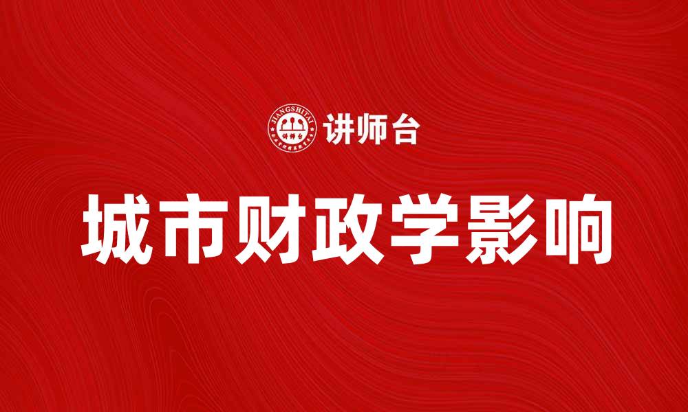 文章深入探讨城市财政学对城市发展的影响与挑战的缩略图