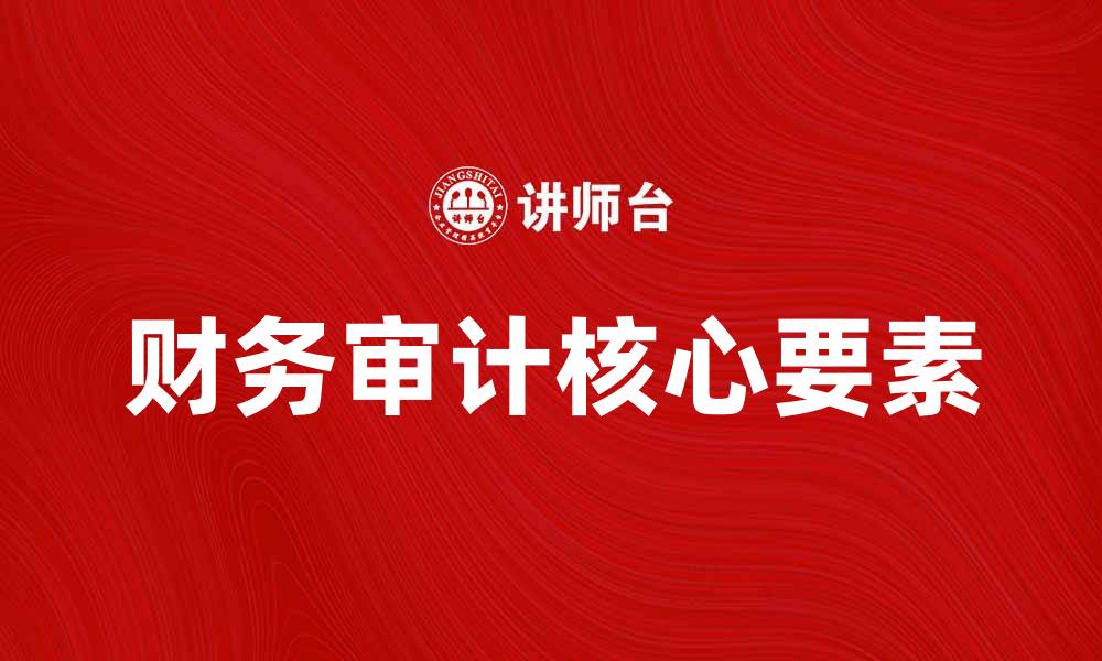 文章深入理解财务审计学的核心要素与实践技巧的缩略图