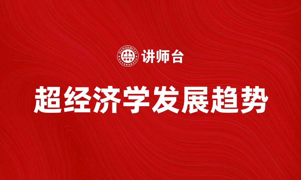 文章探索超经济学的奥秘与未来发展趋势的缩略图