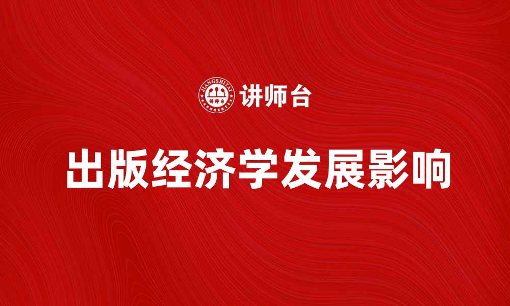 文章深入探讨出版经济学对行业发展的影响与前景的缩略图