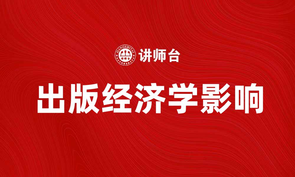 文章探索出版经济学对现代出版行业的影响与发展的缩略图