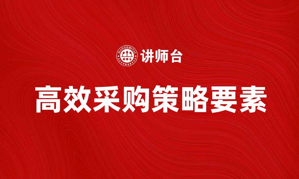 文章采购学：掌握高效采购策略的关键要素的缩略图