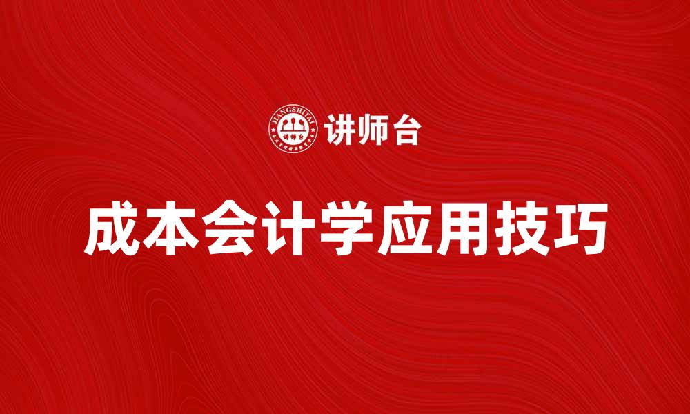 文章深入探讨成本会计学的重要性与应用技巧的缩略图