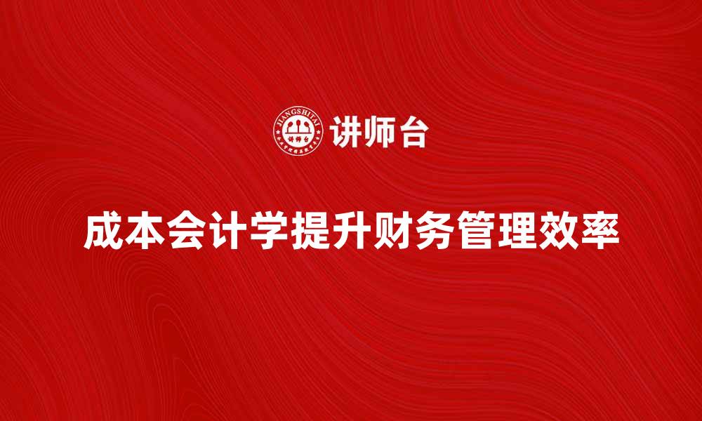 成本会计学提升财务管理效率