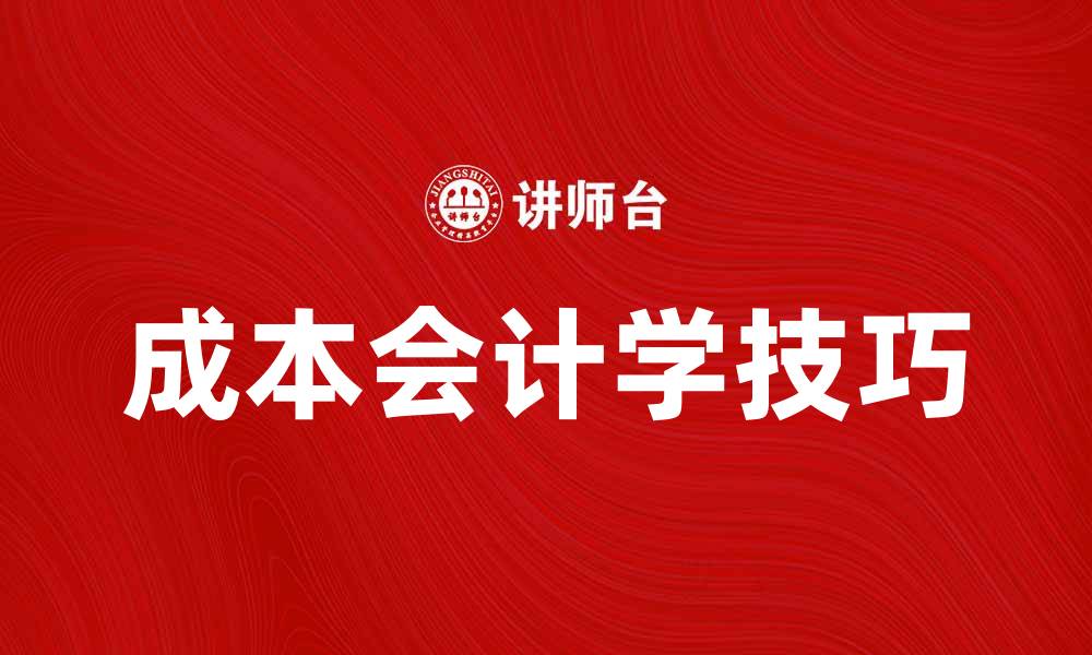 文章掌握成本会计学的关键技巧与实用方法的缩略图