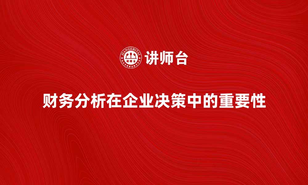 文章深入探讨财务分析学在企业决策中的重要性的缩略图