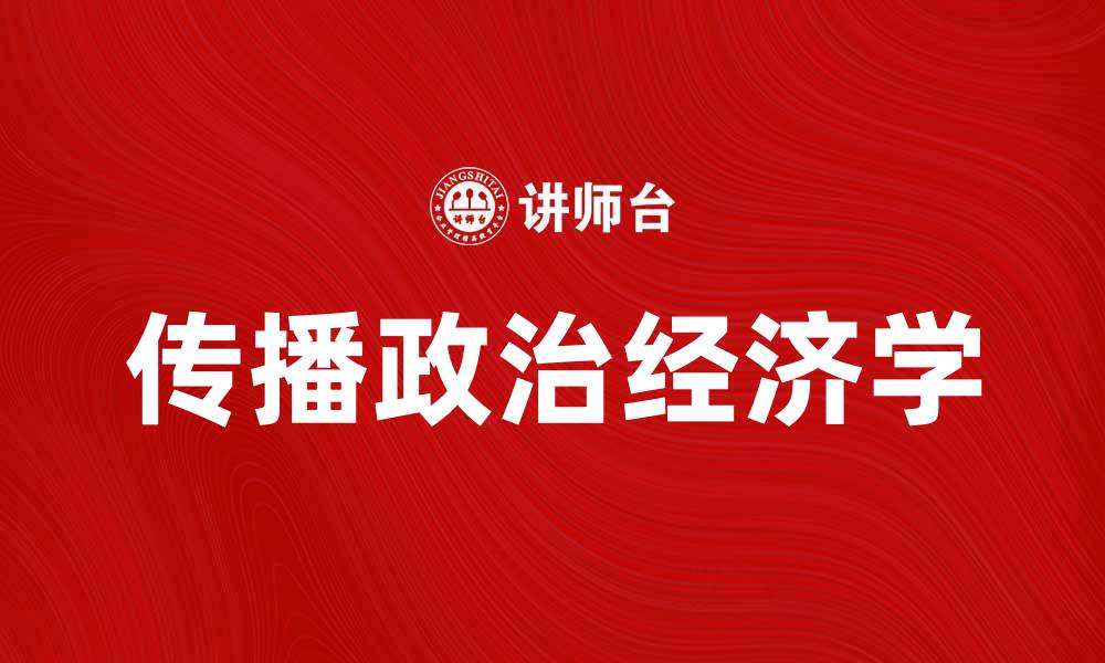 文章传播政治经济学在现代社会中的重要性与影响分析的缩略图