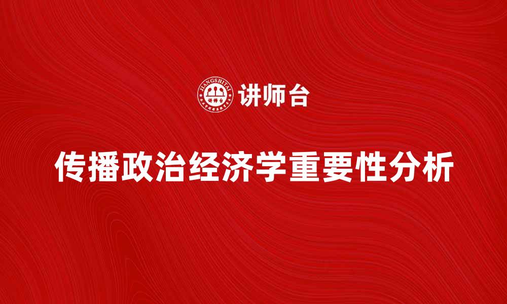 文章传播政治经济学在现代社会中的重要性分析的缩略图