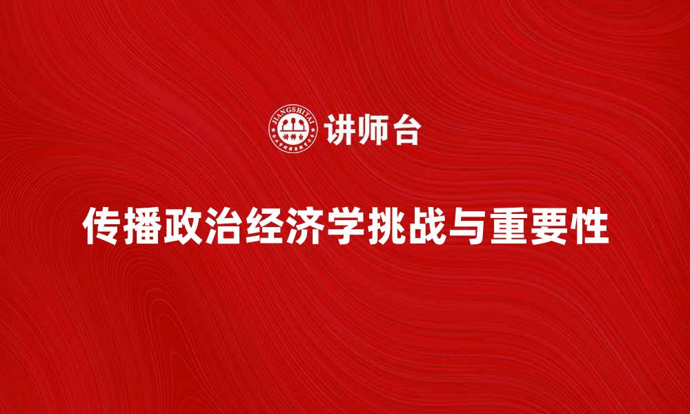文章传播政治经济学在数字时代的重要性与挑战的缩略图