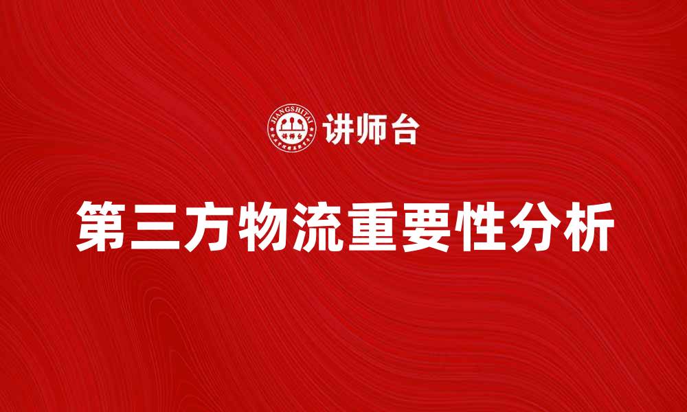 文章第三方物流学在现代供应链中的重要性分析的缩略图