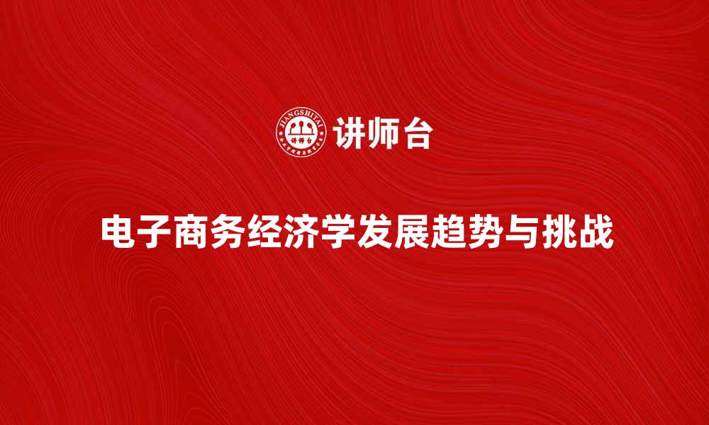文章电子商务经济学的未来发展趋势与挑战分析的缩略图
