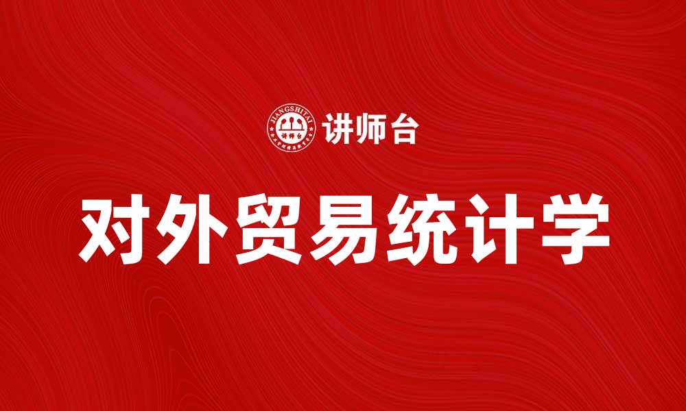 文章对外贸易统计学：解析国际贸易数据的重要性的缩略图