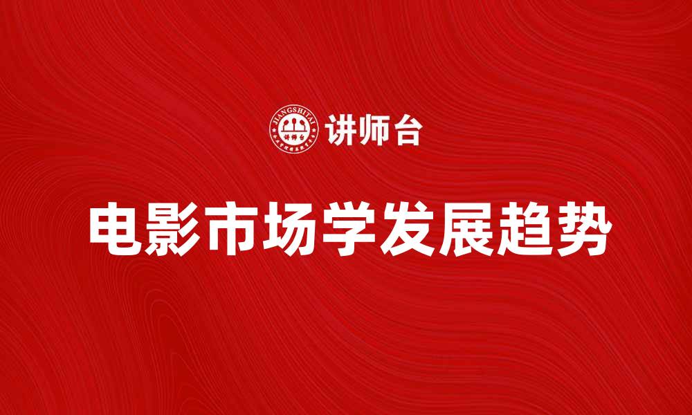 文章电影市场学：解析未来电影产业的发展趋势的缩略图