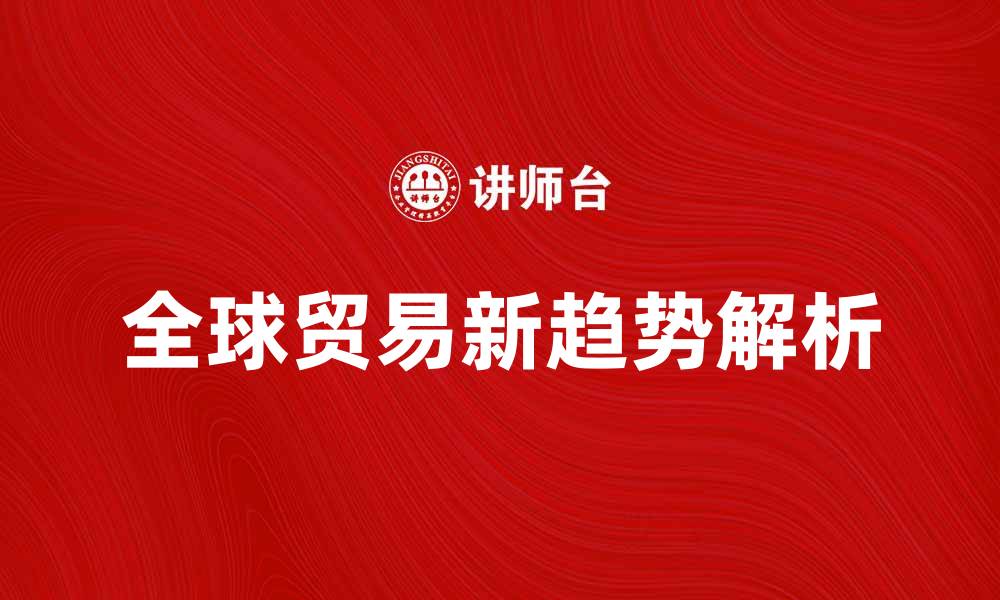 文章对外贸易学的理论与实践：解析全球贸易新趋势的缩略图