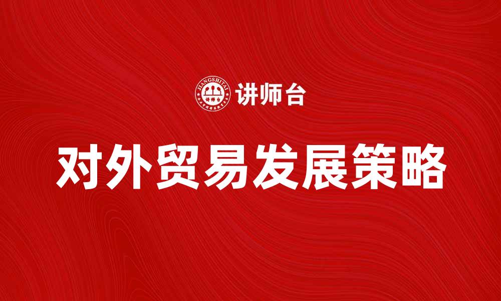 文章对外贸易学：解析全球贸易趋势与发展策略的缩略图
