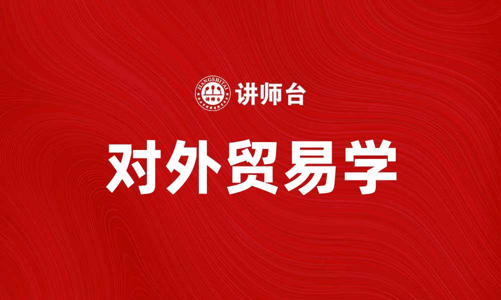 文章对外贸易学：探索全球经济的桥梁与机遇的缩略图