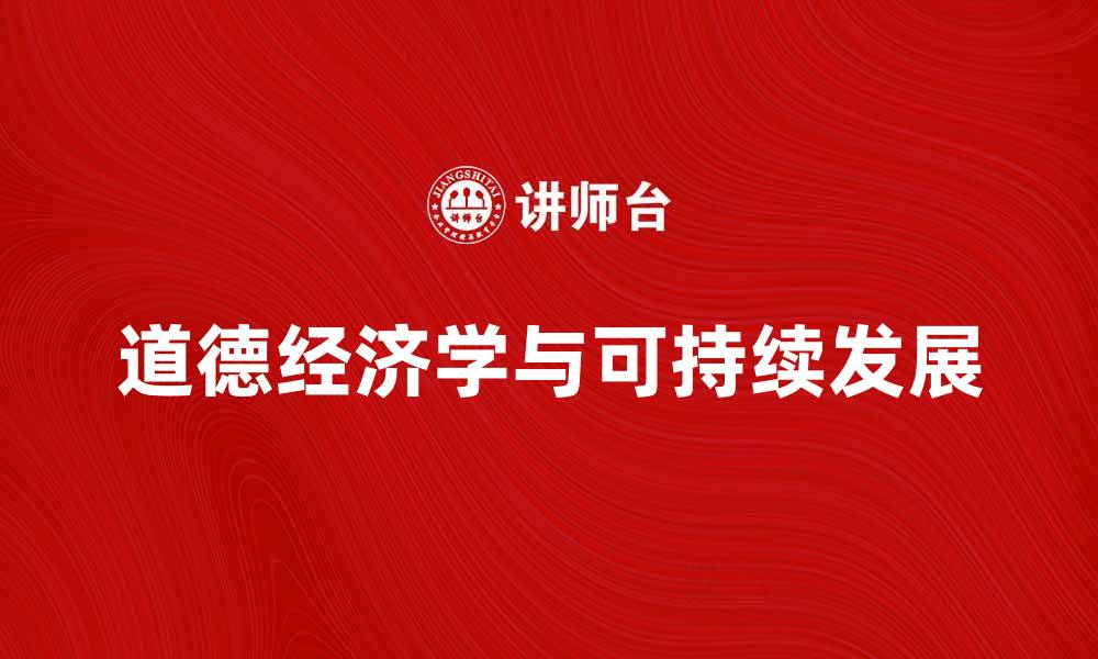文章道德经济学视角下的可持续发展与社会责任的缩略图