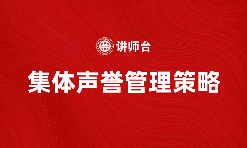 文章提升企业形象的关键：集体声誉管理策略分析的缩略图