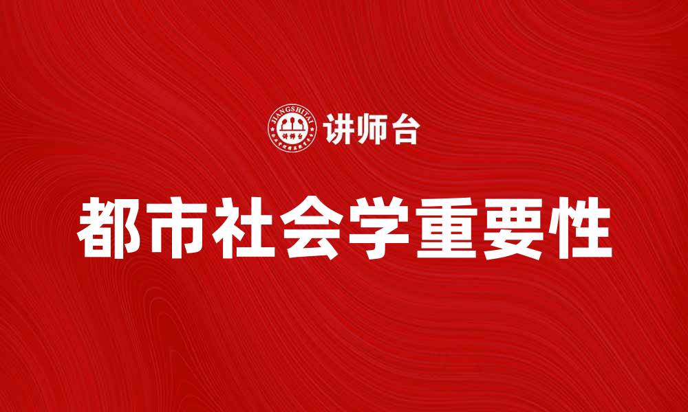 文章探讨都市社会学在现代城市发展的重要性的缩略图