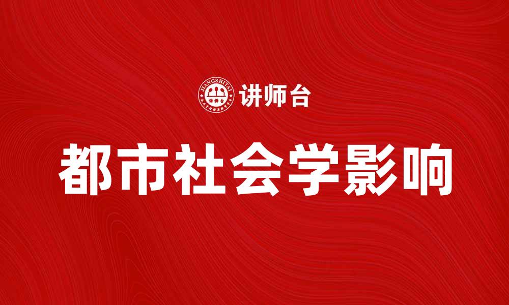 文章探讨都市社会学对城市发展的影响与意义的缩略图