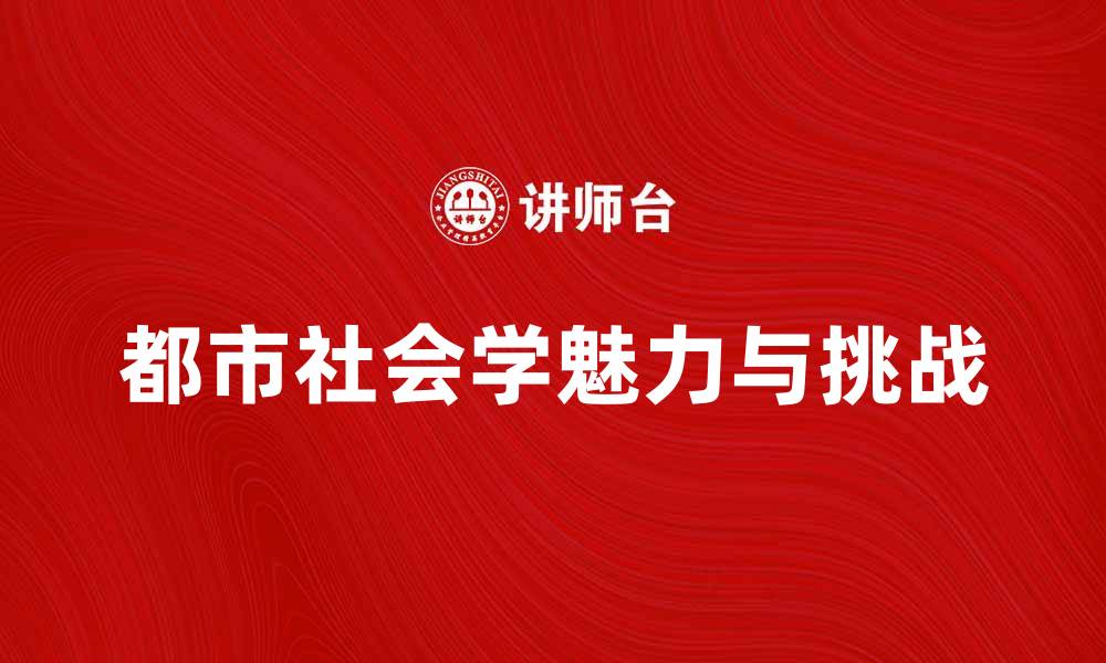 文章深入探讨都市社会学的魅力与挑战分析的缩略图