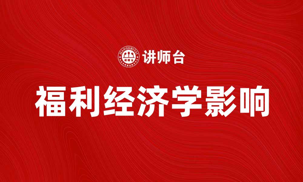文章深入探讨福利经济学对社会发展的影响与意义的缩略图