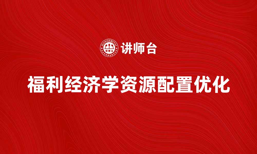 文章福利经济学视角下的社会资源配置优化策略的缩略图