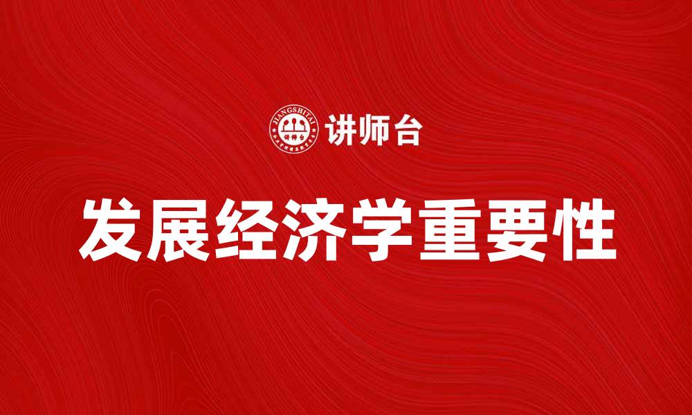 文章发展经济学在现代社会中的重要性与应用探讨的缩略图