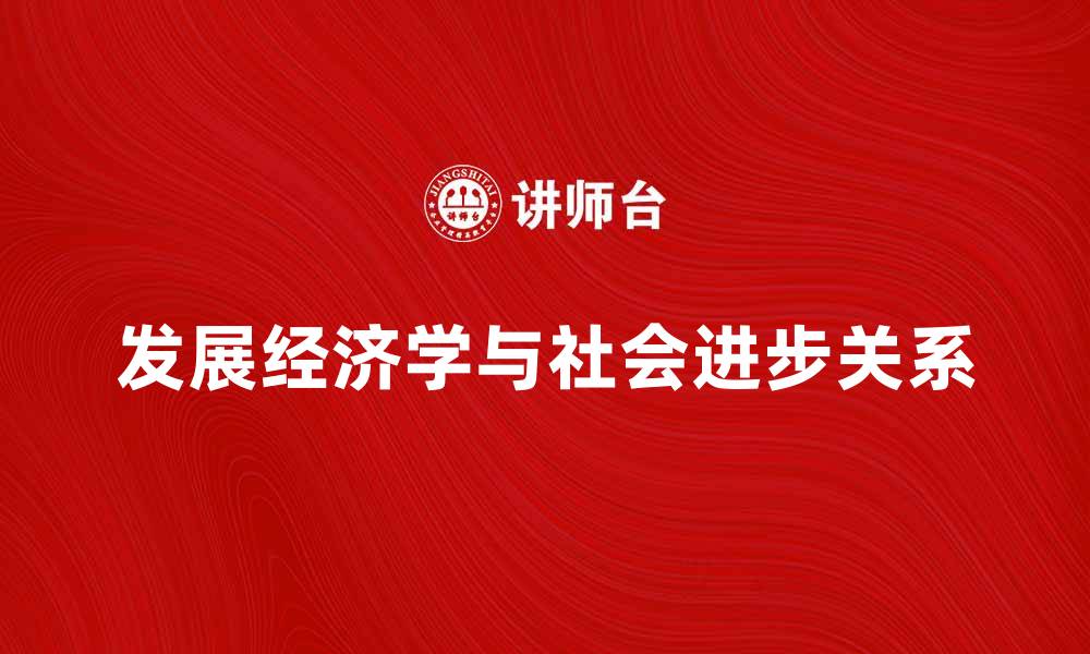 文章发展经济学：探索经济增长与社会进步的关系的缩略图