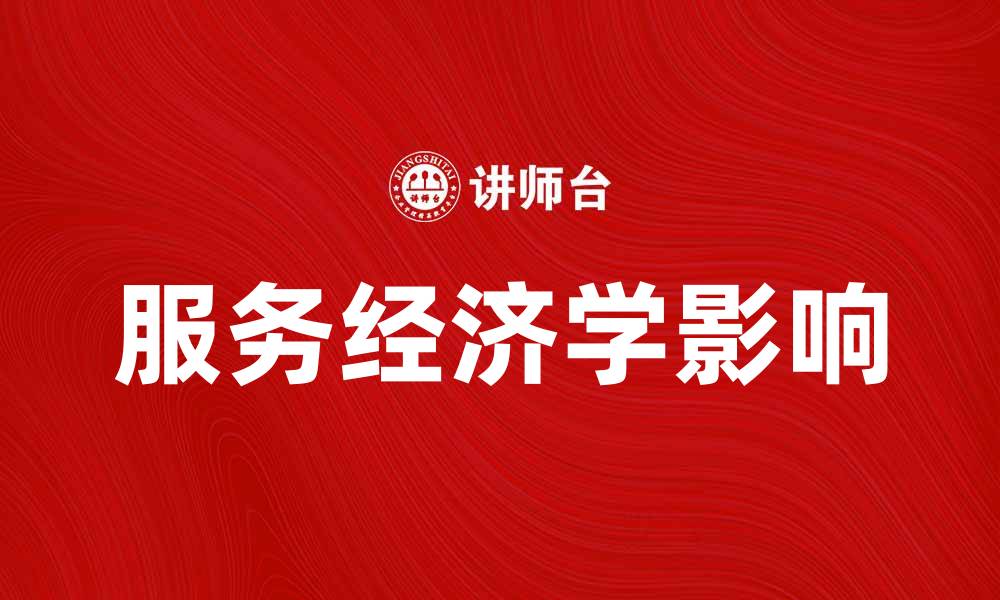 文章深入探讨服务经济学对现代商业的影响与发展的缩略图
