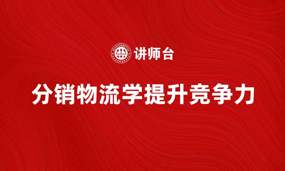 文章掌握分销物流学提升企业竞争力的秘诀的缩略图