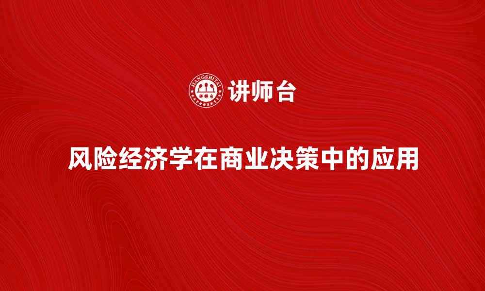 文章风险经济学在现代商业决策中的重要性分析的缩略图