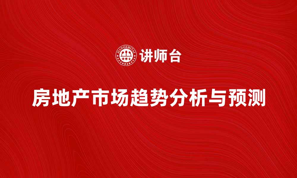 文章房地产经济学视角下的市场趋势分析与预测的缩略图