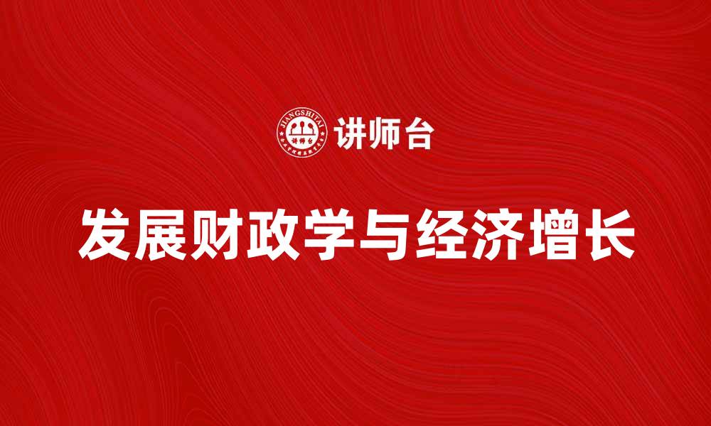 文章发展财政学在经济增长中的重要性与应用分析的缩略图