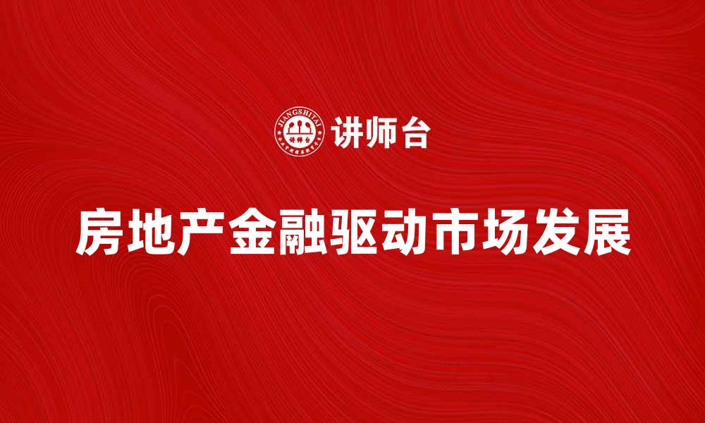 文章房地产金融如何驱动市场发展与投资机会的缩略图