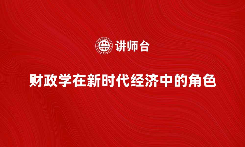文章发展财政学在新时代经济中的重要角色解析的缩略图