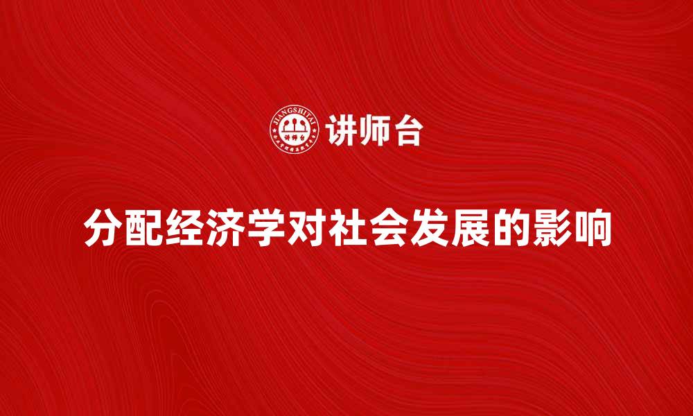 文章深入探讨分配经济学对社会发展的影响的缩略图