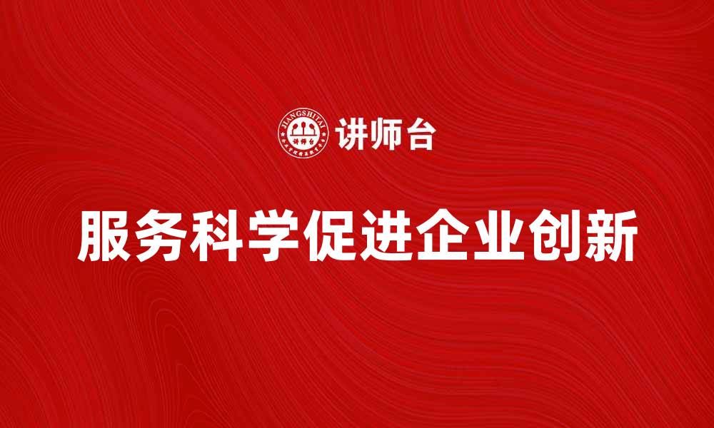 文章服务科学助力企业创新与发展新机遇的缩略图