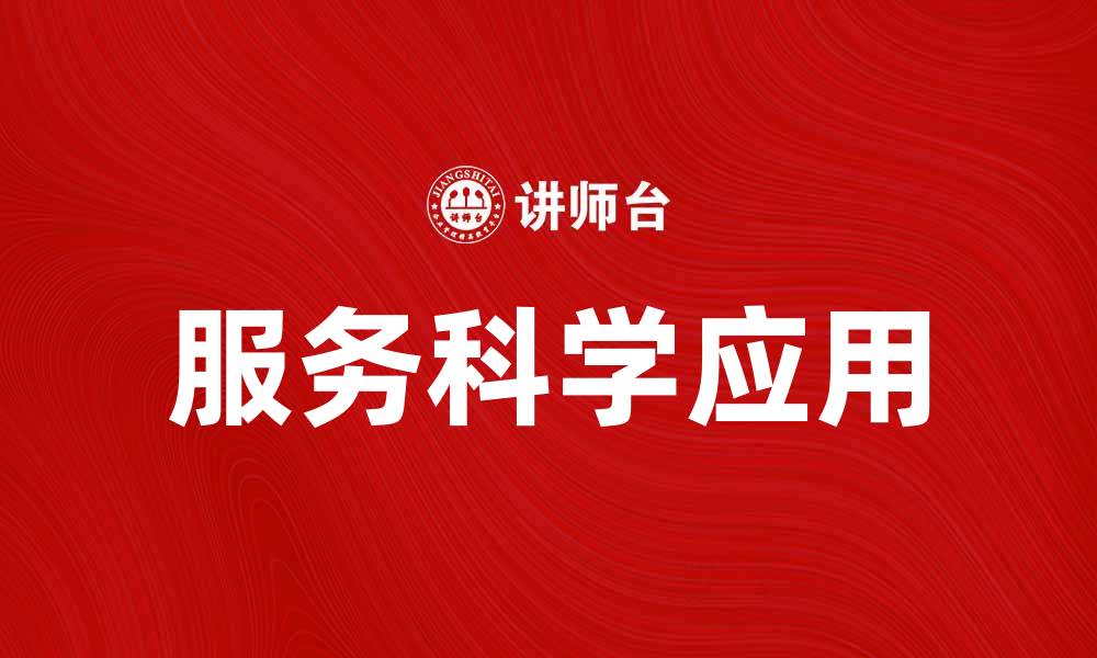 文章探索服务科学在现代企业中的应用与发展趋势的缩略图