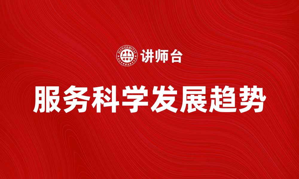 文章探索服务科学的未来发展与应用趋势的缩略图