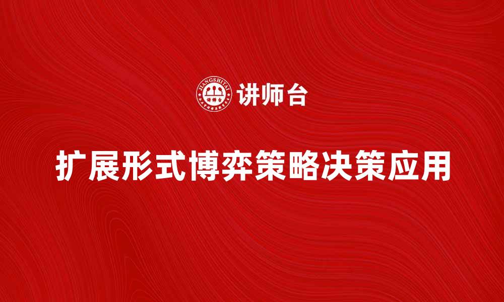 文章探索扩展形式的博弈在策略决策中的应用与价值的缩略图