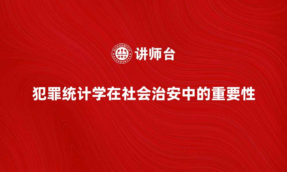 犯罪统计学在社会治安中的重要性