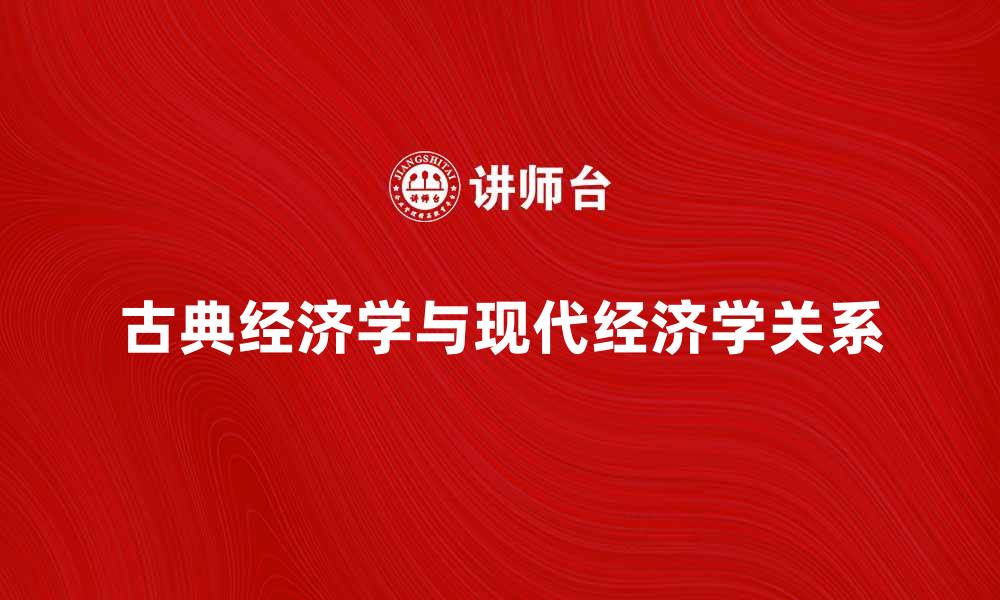 文章古典经济学的核心思想与现代经济学的关系解析的缩略图