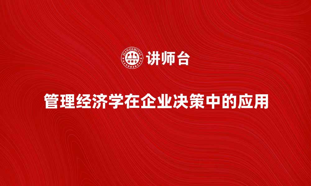 文章管理经济学在企业决策中的应用与重要性分析的缩略图